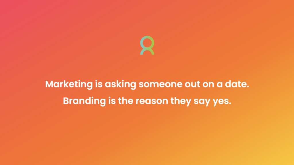Quote : Marketing is asking someone out on a date. Branding is the reason they say yes